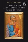 Catholicity and Heresy in the Early Church - Mark Edwards