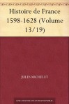 Histoire de France 1598-1628 (Volume 13/19) (French Edition) - Jules Michelet