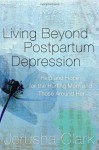 Living Beyond Postpartum Depression: Help and Hope for the Hurting Mom and Those Around Her - Jerusha Clark