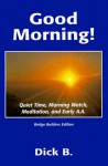 Good Morning!: Quiet Time, Morning Watch, Meditation, and Early A.A - Dick B.