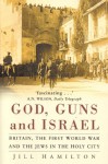 God, Guns And Israel: Britain, The First World War And The Jews In The Homeland - Jill Hamilton