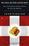 The Swiss, the Gold, and the Dead: How Swiss Bankers Helped Finance the Nazi War Machine - Jean Ziegler, John Brownjohn