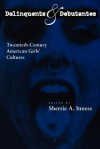 Delinquents and Debutantes: Twentieth-Century American Girls' Cultures - Sherrie A. Inness