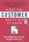 What the Customer Wants You to Know: How Everybody Needs to Think Differently about Sales - Ram Charan, Dick Hill