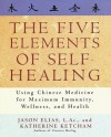 The Five Elements of Self-Healing: Using Chinese Medicine for Maximum Immunity, Wellness, and Health - Jason Elias