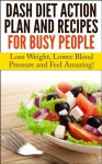 Dash Diet Action Plan and Recipes for Busy People: Lose Weight, Lower Blood Pressure and Feel Amazing! - Nick Bell