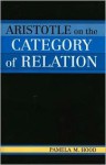 Aristotle on the Category of Relation - Pamela M. Hood