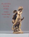 Playing with Fire: European Terracotta Models, 1740�1840 - James David Draper, Guilhem Scherf