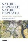 Nature Displaced, Nature Displayed: Order and Beauty in Botanical Gardens - Nuala C. Johnson