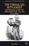 The Versailles Settlement: Peacemaking After the First World War, 1919-1923 - Alan Sharp