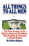 All things to all men : the false promise of the modern American presidency - Godfrey Hodgson