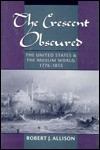 The Crescent Obscured: The United States and the Muslim World, 1776-1815 - Robert J. Allison