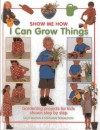 I Can Grow Things: Gardening Projects for Kids Shown Step by Step - Sally Walton, Stephanie Donaldson