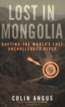 Lost in Mongolia: Rafting the World's Last Unchallenged River - Colin Angus