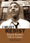 I Must Resist: Bayard Rustin's Life in Letters - Bayard Rustin, Michael G Long, Julian Bond