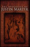 The Apologies of Justin Martyr - Jusin Martyr, Alexander Roberts, James Donaldson