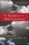 The Politics of Uncertainty: Attachment in Private and Public Life - Peter Marris