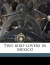 Two Bird-Lovers in Mexico - William Beebe