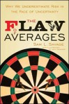 The Flaw of Averages: Why We Underestimate Risk in the Face of Uncertainty - Sam L. Savage, Jeff Danziger, Harry M. Markowitz