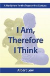 I Am, Therefore I Think: A Worldview for the Twenty-First Century - Albert Low