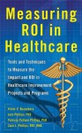 Measuring ROI in Healthcare: Tools and Techniques to Measure the Impact and ROI in Healthcare Improvement Projects and Programs: Tools and Techniques to ... Healthcare Improvement Projects and Programs - Jack Phillips, Victor Buzachero, Patti Phillips, Zack Phillips