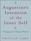 Augustine's Invention of the Inner Self: The Legacy of a Christian Platonist - Phillip Cary