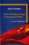 Soft Power: China's Emerging Strategy in International Politics - Mingjiang Li, Gang Chen, Jianfeng Chen, Xiaohe Cheng Xiaogang Deng, Yong Deng, Joshua Kurlantzick, Zhongying Pang, Ignatius Wibowo, Lening Zhang, Yongjin Zhang, Suisheng Zhao, Zhiqun Zhu