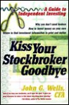 Kiss Your Stockbroker Goodbye: A Guide to Independent Investing - John Wells