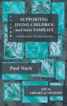 Supporting Dying Children and Their Families - A Handbook for Christian Ministry - Paul Nash