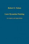 Later Byzantine Painting: Art, Agency, and Appreciation - Robert S. Nelson