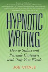 Hypnotic Writing: How to Seduce and Persuade Customers with Only Your Words - Joe Vitale