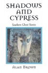 Shadows and Cypress: Southern Ghost Stories - Alan Brown