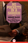 No Pockets in a Shroud: A Novel - Horace McCoy