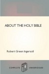 About the Holy Bible - Robert G. Ingersoll, Robert Green