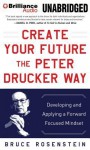 Create Your Future the Peter Drucker Way: Developing and Applying a Forward Focused Mindset - Bruce Rosenstein, Tom Parks