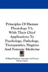 Principles of Human Physiology V1: With Their Chief Applications to Psychology, Pathology, Therapeutics, Hygiene and Forensic Medicine - William Benjamin Carpenter