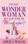 I'm Not Wonder Woman: But God Made Me Wonderful! - Sheila Walsh