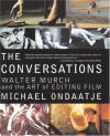 The Conversations: Walter Murch and the Art of Editing Film - Michael Ondaatje