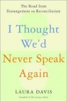 I Thought We'd Never Speak Again: The Road from Estrangement to Reconciliation - Laura Davis