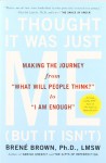 I Thought It Was Just Me (But It Isn't): Making the Journey from "What Will People Think?" to "I Am Enough" - Brené Brown