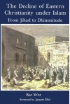 The Decline of Eastern Christianity Under Islam: From Jihad to Dhimmitude: Seventh-Twentieth Century - Bat, Bat