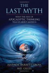 The Last Myth: What the Rise of Apocalyptic Thinking Tells Us about America - Mathew Barrett Gross, Mel Gilles