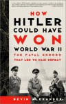 How Hitler Could Have Won World War II: The Fatal Errors That Led to Nazi Defeat - Bevin Alexander