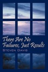 There Are No Failures, Just Results: Produce the Results You Desire in Life - Steven Davis