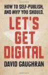 Let's Get Digital: How To Self-Publish, And Why You Should: 1 - David Gaughran