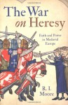 The War on Heresy: Faith and Power in Medieval Europe - R.I. Moore