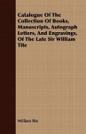 Catalogue of the Collection of Books, Manuscripts, Autograph Letters, and Engravings, of the Late Sir William Tite - William Tite