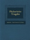 Philoctete: Tragdie - Sophocles, Jean-Fran ois de La Harpe