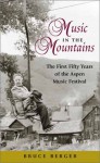 Music In The Mountains: The First Fifty Years Of The Aspen Music Festival - Bruce Berger