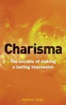 Charisma: The Secrets of Making A Lasting Impression (2nd Edition) - Andrew Leigh